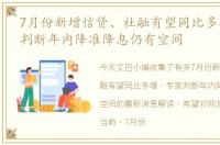 7月份新增信贷、社融有望同比多增，专家判断年内降准降息仍有空间