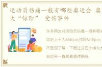 运动员伤痛一般有哪些奥运会 奥运史上十大“惊险” 受伤事件