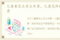 儿童要怎么买火车票，儿童怎样购买火车票