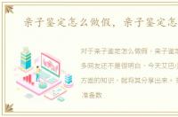 亲子鉴定怎么做假，亲子鉴定怎么做