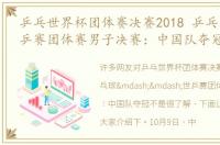 乒乓世界杯团体赛决赛2018 乒乓球——世乒赛团体赛男子决赛：中国队夺冠