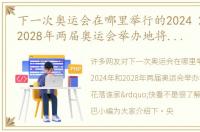 下一次奥运会在哪里举行的2024 2024年和2028年两届奥运会举办地将“花落谁家”快看