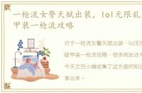 一枪流女警天赋出装，lol无限乱斗女警破甲装一枪流攻略