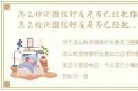 怎么检测微信好友是否已经把你删了呢，怎么检测微信好友是否已经把你删了