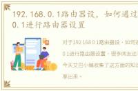 192.168.0.1路由器设，如何通过192.168.0.1进行路由器设置