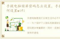 手提电脑锁屏密码怎么设置，手提电脑如何设置wifi