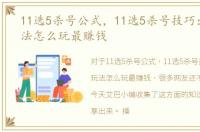 11选5杀号公式，11选5杀号技巧：各种玩法怎么玩最赚钱