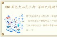 DNF黑色火山怎么打 深渊之梅迪尔攻略