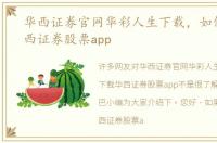 华西证券官网华彩人生下载，如何下载华西证券股票app