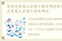 装修效果图大全图片都有哪些软件，装修效果图大全图片都有哪些