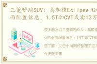 三菱轿跑SUV：高颜值Eclipse-Cross的全面配置信息，1.5T加CVT或卖13万