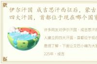伊尔汗国 成吉思汗西征后，蒙古人建立的四大汗国，首都位于现在哪个国家