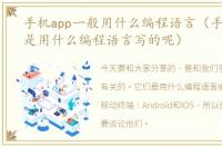 手机app一般用什么编程语言（手机APP都是用什么编程语言写的呢）