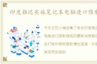 印度推迟实施笔记本电脑进口限制措施