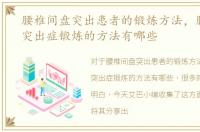 腰椎间盘突出患者的锻炼方法，腰椎间盘突出症锻炼的方法有哪些