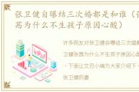 张卫健自曝结三次婚都是和谁（张卫健张茜为什么不生孩子原因心酸）