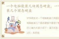 一个电脑能装几块固态硬盘，一个电脑能装几个固态硬盘