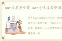 sat报名多少钱 sat考试报名费用是多少