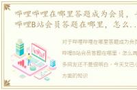 哔哩哔哩在哪里答题成为会员，手机哔哩哔哩B站会员答题在哪里，怎么再次答题