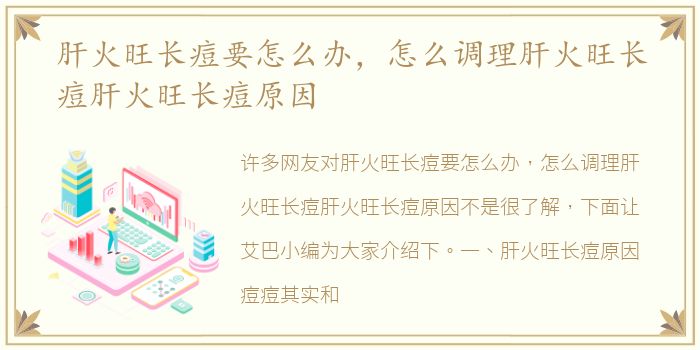 肝火旺长痘要怎么办，怎么调理肝火旺长痘肝火旺长痘原因