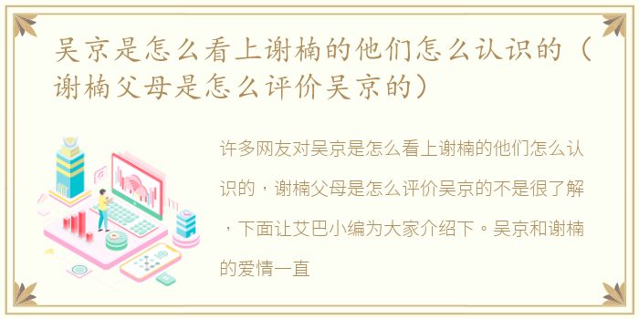 吴京是怎么看上谢楠的他们怎么认识的（谢楠父母是怎么评价吴京的）