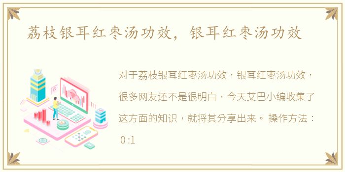 荔枝银耳红枣汤功效，银耳红枣汤功效