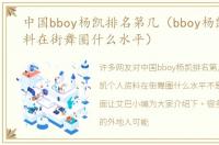 中国bboy杨凯排名第几（bboy杨凯个人资料在街舞圈什么水平）