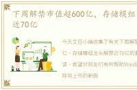 下周解禁市值超600亿，存储模组龙头解禁近70亿