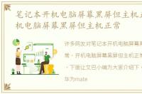 笔记本开机电脑屏幕黑屏但主机正常，开机电脑屏幕黑屏但主机正常