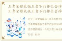 王者荣耀最强王者不打排位会掉吗知乎，王者荣耀最强王者不打排位会掉吗