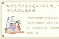 哪种办法祛除鱼尾纹比较好呢，哪种办法祛除鱼尾纹比较好