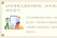 cf战场模式强化10秘诀，cf战场兵种卡10强化技巧