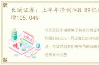 长城证券：上半年净利润8.89亿元，同比增105.04%