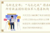 马斯克宣布：“马扎之战”将在X上文章，所有收益捐给退伍军人慈善机构