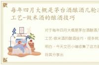 每年四月大概是茅台酒酿酒几轮次，酿酒工艺-做米酒的酿酒技巧