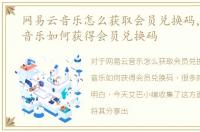 网易云音乐怎么获取会员兑换码，网易云音乐如何获得会员兑换码
