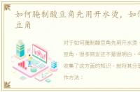 如何腌制酸豆角先用开水烫，如何腌制酸豆角