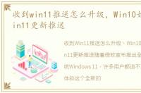 收到win11推送怎么升级，Win10如何收到Win11更新推送