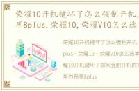 荣耀10开机键坏了怎么强制开机，华为畅享8plus,荣耀10,荣耀V10怎么选