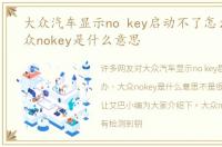 大众汽车显示no key启动不了怎么办，大众nokey是什么意思