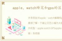 apple，watch蜂窝和gps的区别