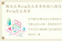 腾讯文章vip怎么共享给别人微信，腾讯文章vip怎么共享