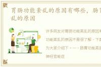 胃肠功能紊乱的原因有哪些，肠胃功能紊乱的原因