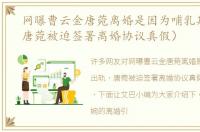 网曝曹云金唐菀离婚是因为哺乳期出轨（唐菀被迫签署离婚协议真假）