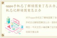 oppo手机忘了解锁图案了怎么办，oppo手机忘记解锁图案怎么办