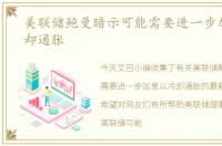 美联储鲍曼暗示可能需要进一步加息以冷却通胀