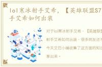 lol寒冰射手艾希，【英雄联盟S7】寒冰射手艾希如何出装