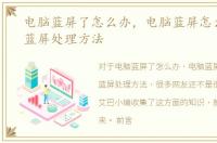 电脑蓝屏了怎么办，电脑蓝屏怎么办电脑蓝屏处理方法