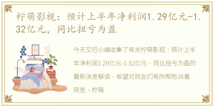 柠萌影视：预计上半年净利润1.29亿元-1.32亿元，同比扭亏为盈