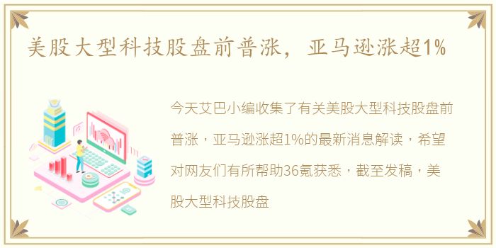 美股大型科技股盘前普涨，亚马逊涨超1%